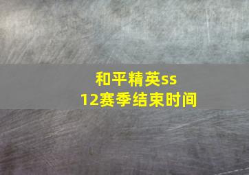 和平精英ss 12赛季结束时间